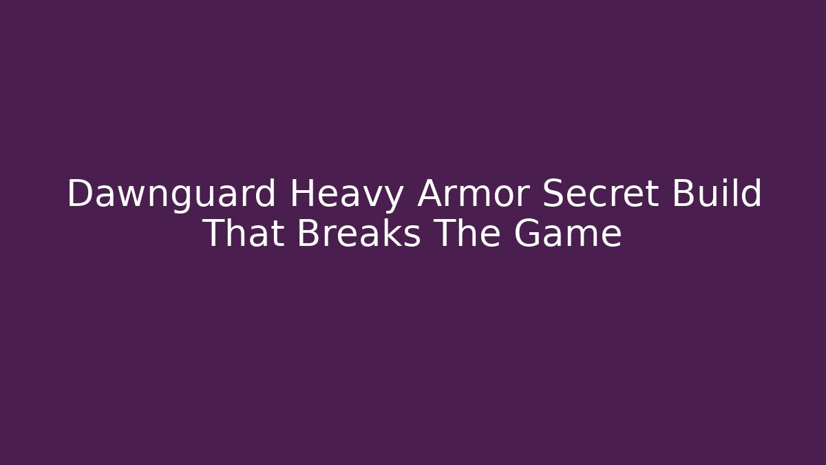 Dawnguard Heavy Armor Secret Build That Breaks The Game