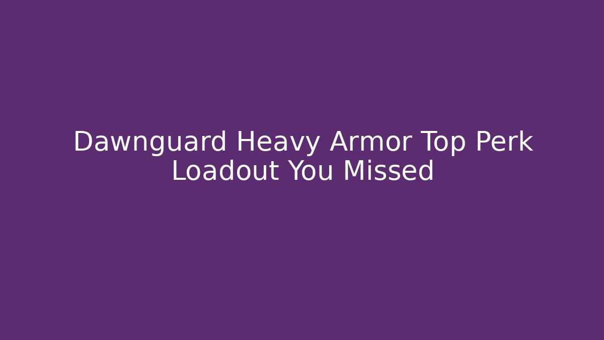 Dawnguard Heavy Armor Top Perk Loadout You Missed