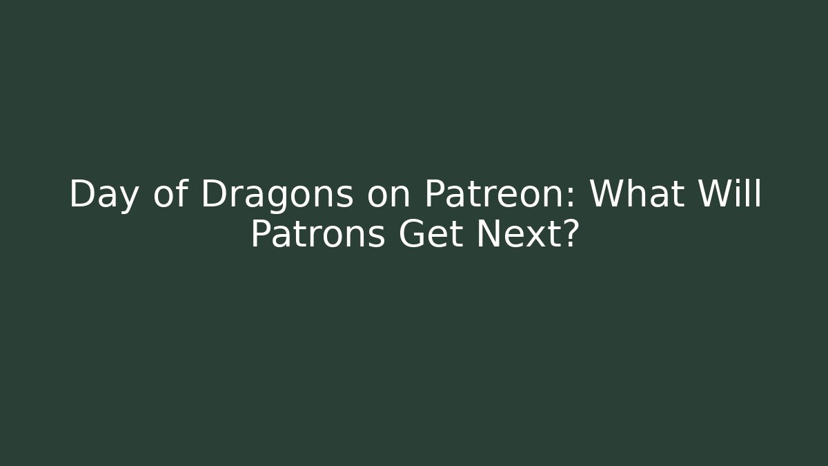 Day of Dragons on Patreon: What Will Patrons Get Next?