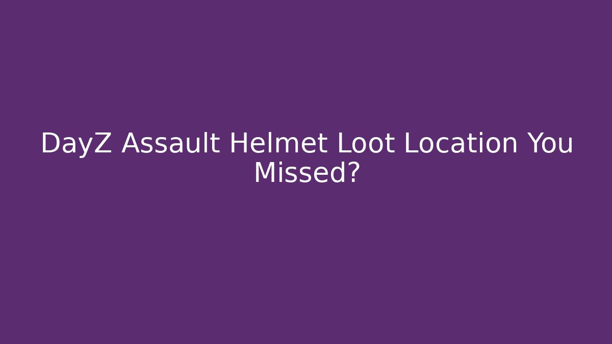 DayZ Assault Helmet Loot Location You Missed?