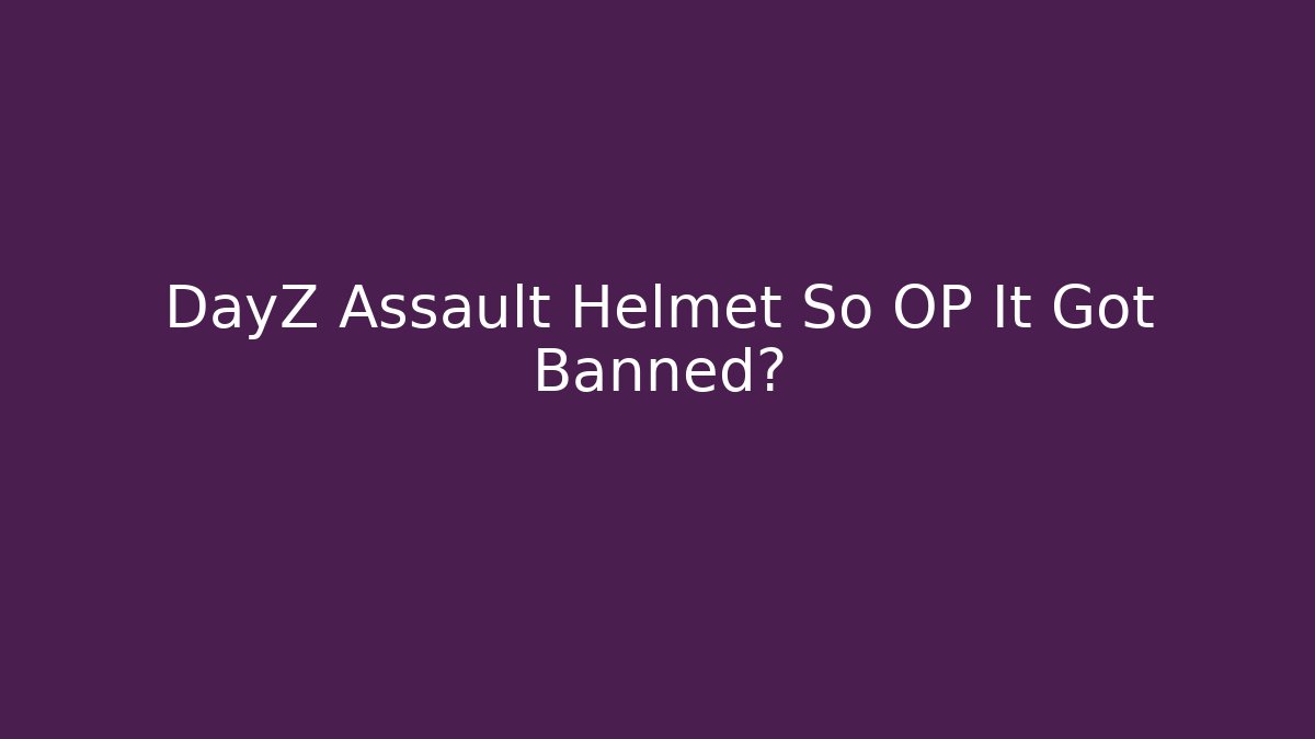 DayZ Assault Helmet So OP It Got Banned?