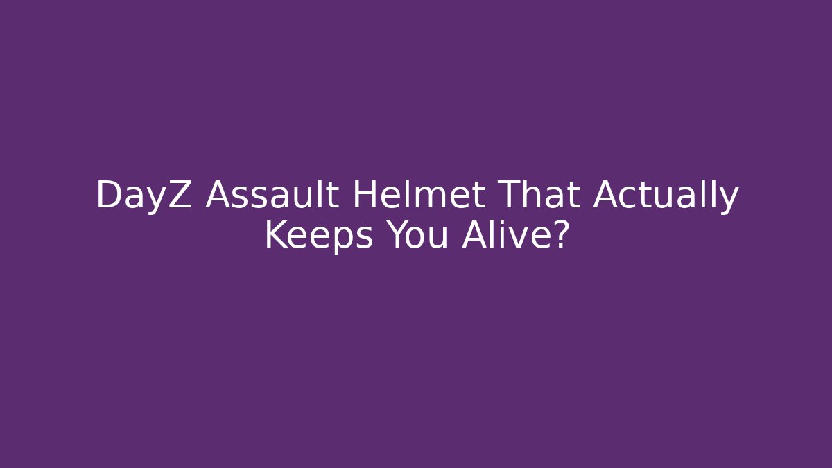DayZ Assault Helmet That Actually Keeps You Alive?