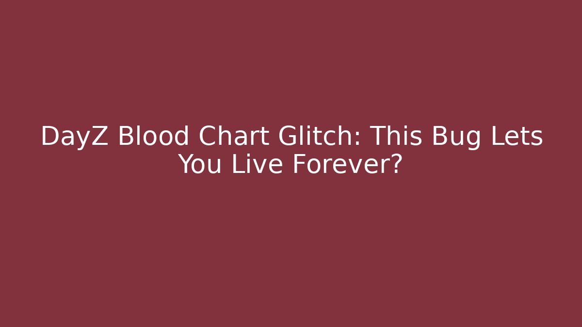 DayZ Blood Chart Glitch: This Bug Lets You Live Forever? - The Family Holidays