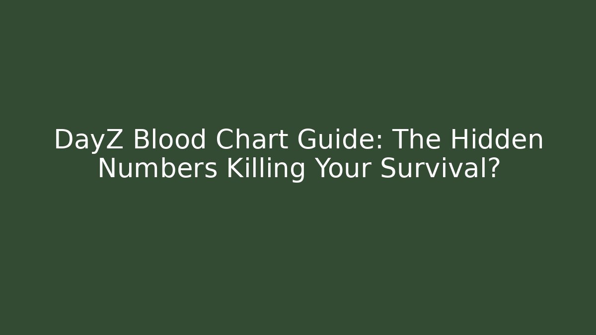 DayZ Blood Chart Guide: The Hidden Numbers Killing Your Survival?