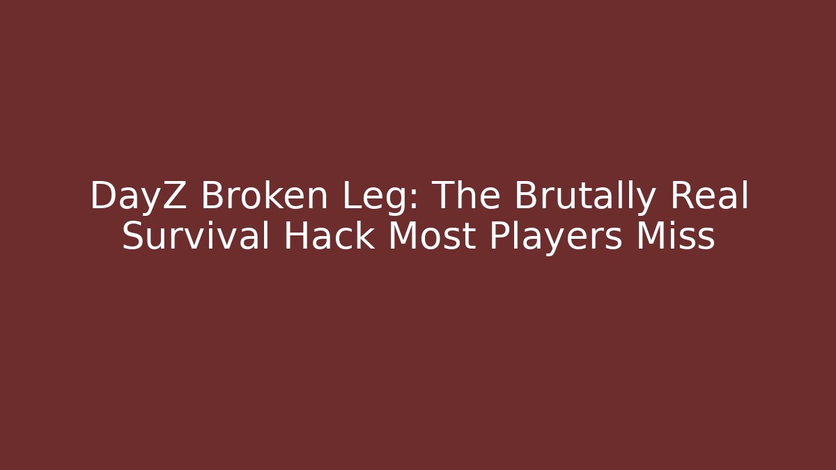 DayZ Broken Leg: The Brutally Real Survival Hack Most Players Miss