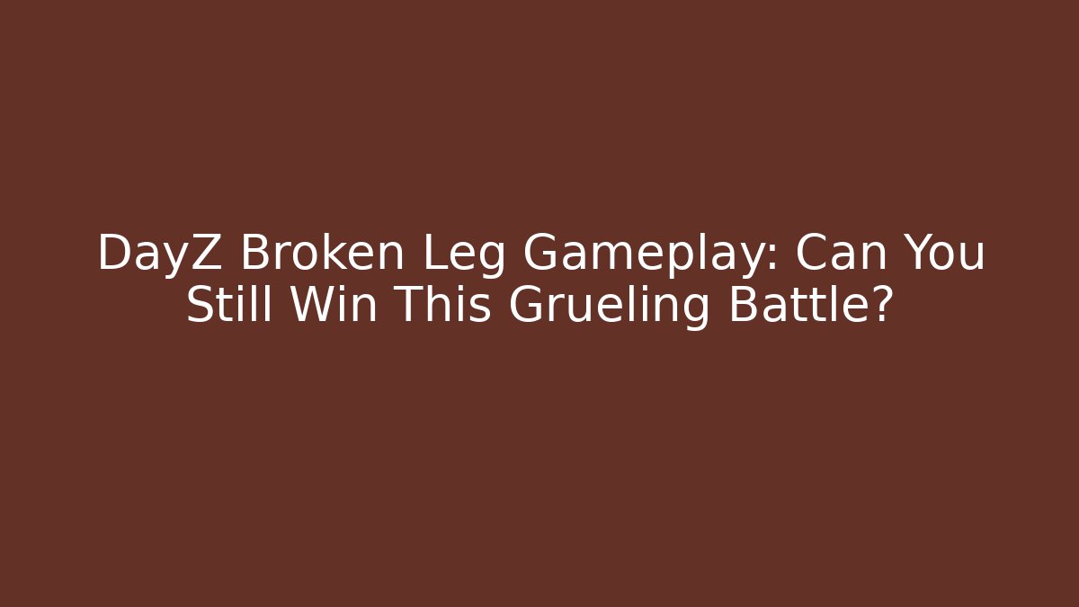DayZ Broken Leg Gameplay: Can You Still Win This Grueling Battle?