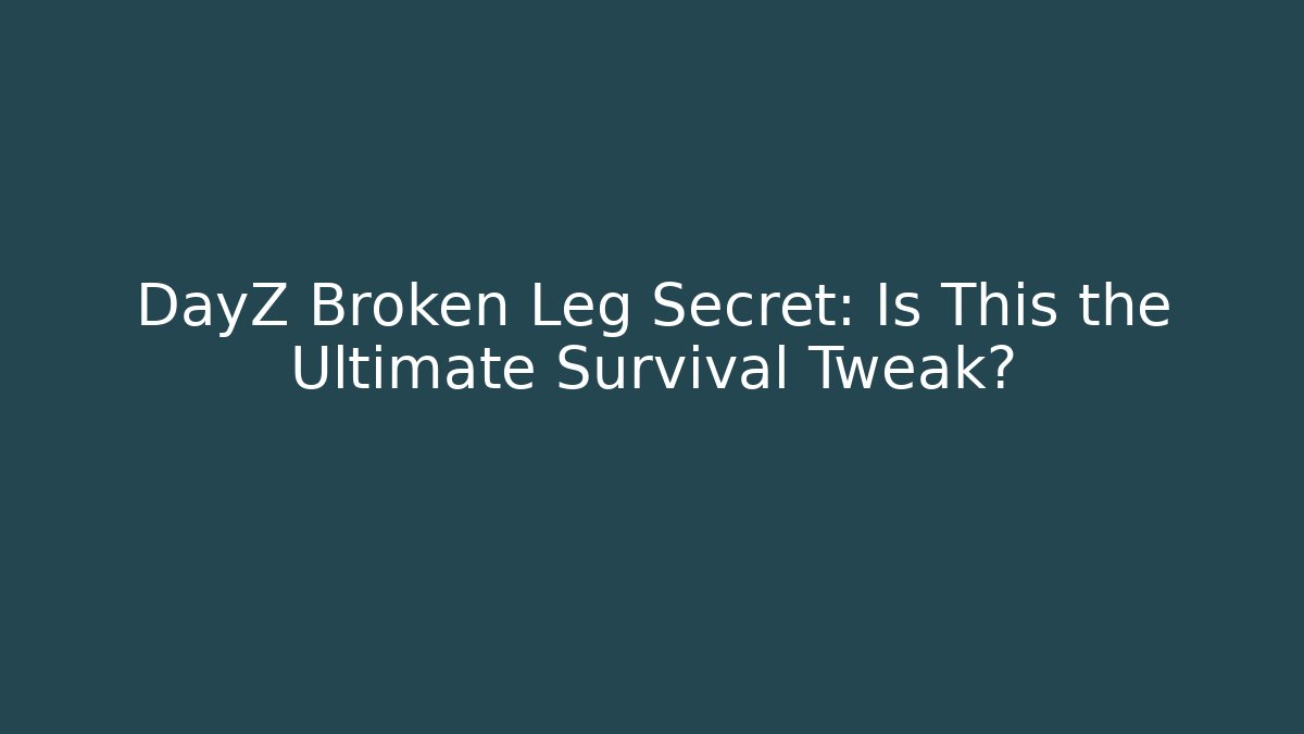 DayZ Broken Leg Secret: Is This the Ultimate Survival Tweak?
