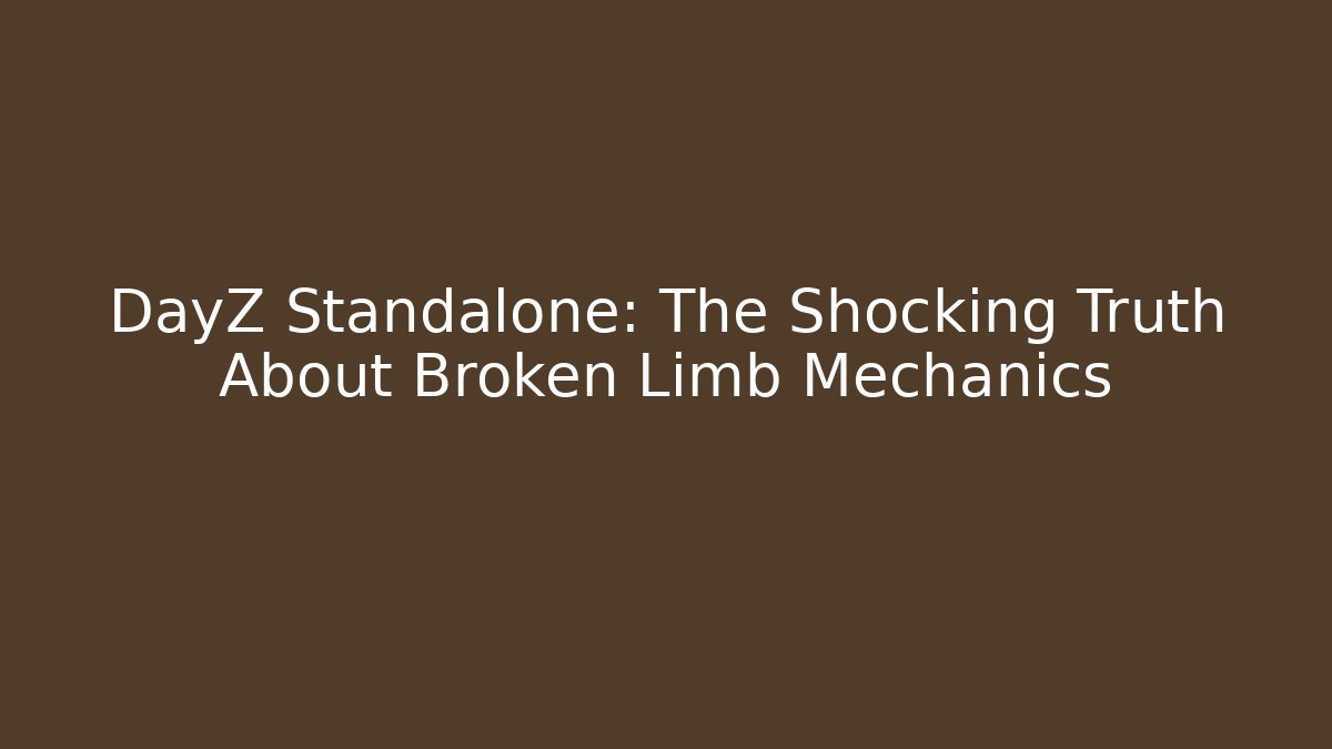 DayZ Standalone: The Shocking Truth About Broken Limb Mechanics