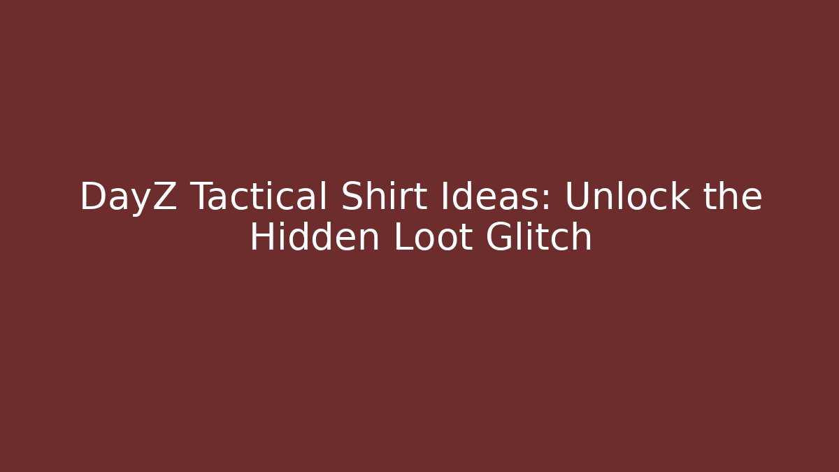 DayZ Tactical Shirt Ideas: Unlock the Hidden Loot Glitch