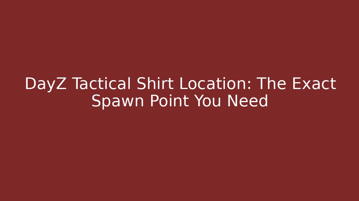 DayZ Tactical Shirt Location: The Exact Spawn Point You Need - The Family Holidays