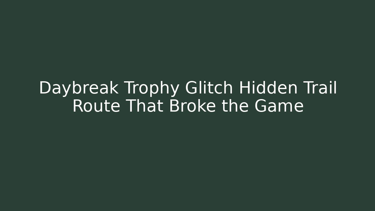 Daybreak Trophy Glitch Hidden Trail Route That Broke the Game