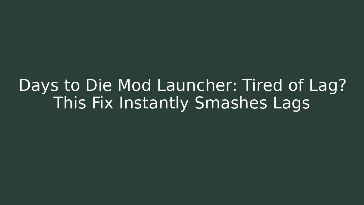 Days to Die Mod Launcher: Tired of Lag? This Fix Instantly Smashes Lags