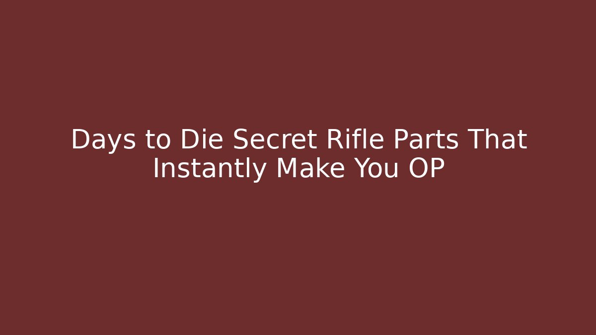 Days to Die Secret Rifle Parts That Instantly Make You OP