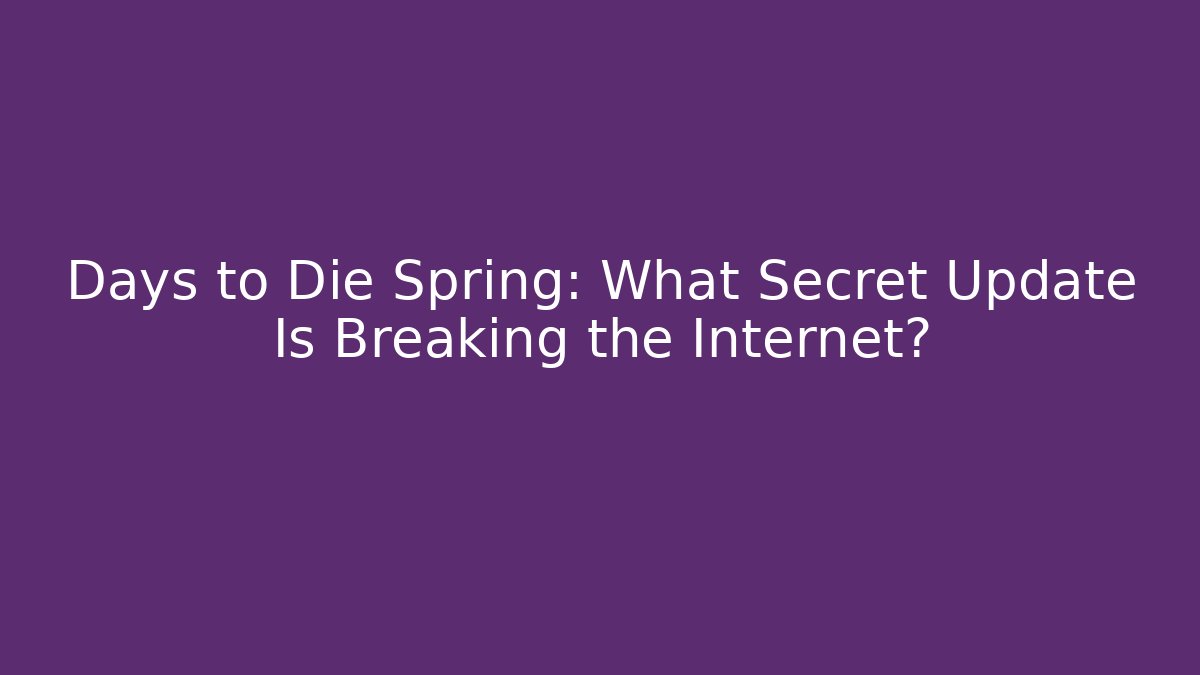 Days to Die Spring: What Secret Update Is Breaking the Internet? - The Family Holidays