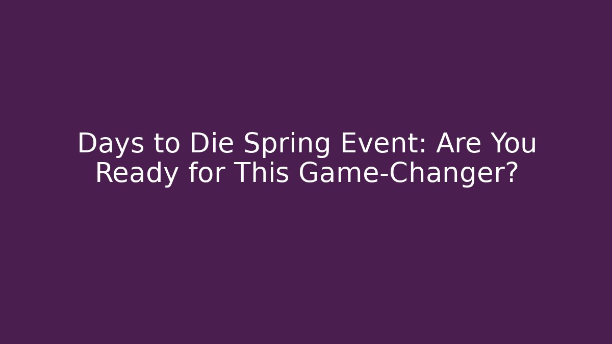 Days to Die Spring Event: Are You Ready for This Game-Changer?