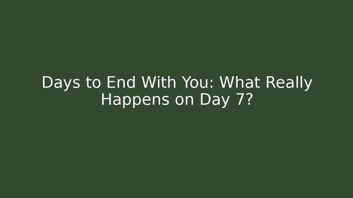 Days to End With You: What Really Happens on Day 7?