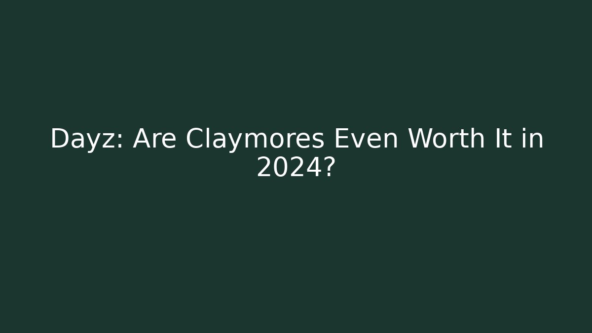 Dayz: Are Claymores Even Worth It in 2024?