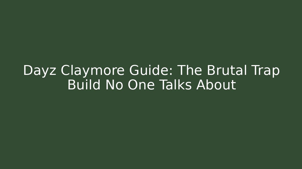 Dayz Claymore Guide: The Brutal Trap Build No One Talks About