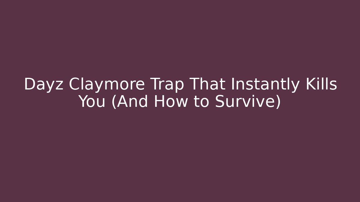 Dayz Claymore Trap That Instantly Kills You (And How to Survive)