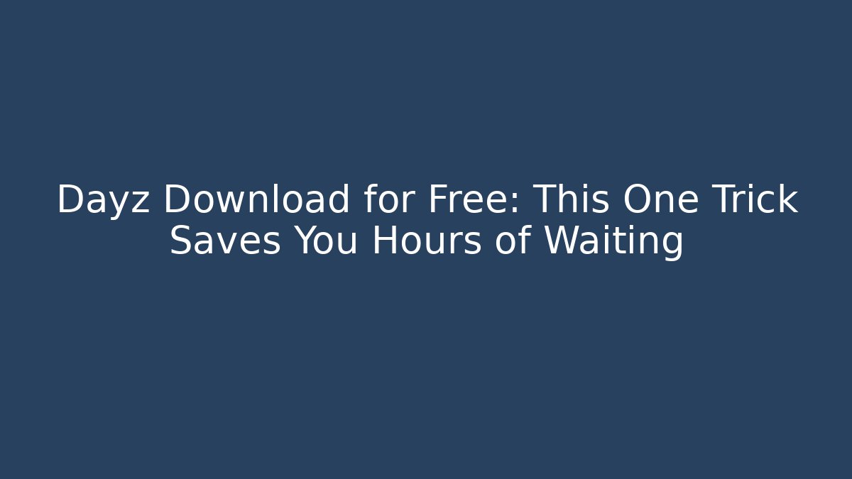Dayz Download for Free: This One Trick Saves You Hours of Waiting