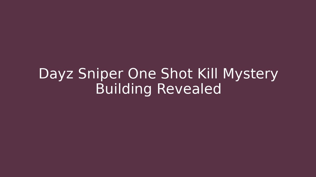 Dayz Sniper One Shot Kill Mystery Building Revealed - The Family Holidays