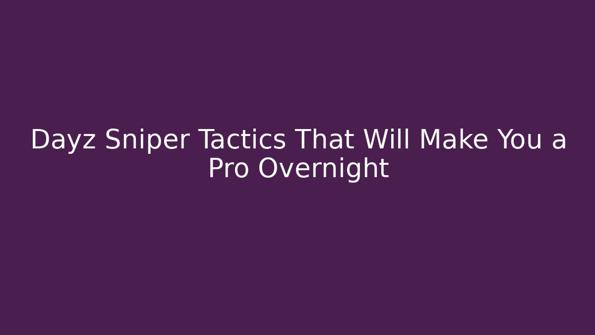 Dayz Sniper Tactics That Will Make You a Pro Overnight