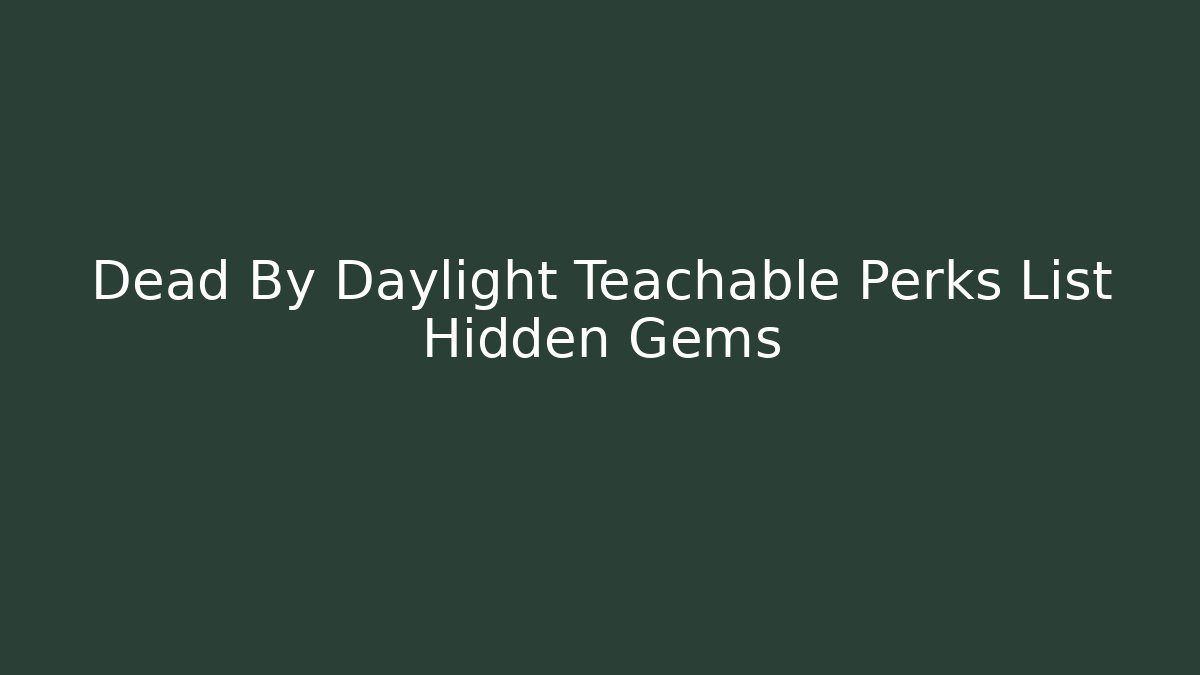 Dead By Daylight Teachable Perks List Hidden Gems
