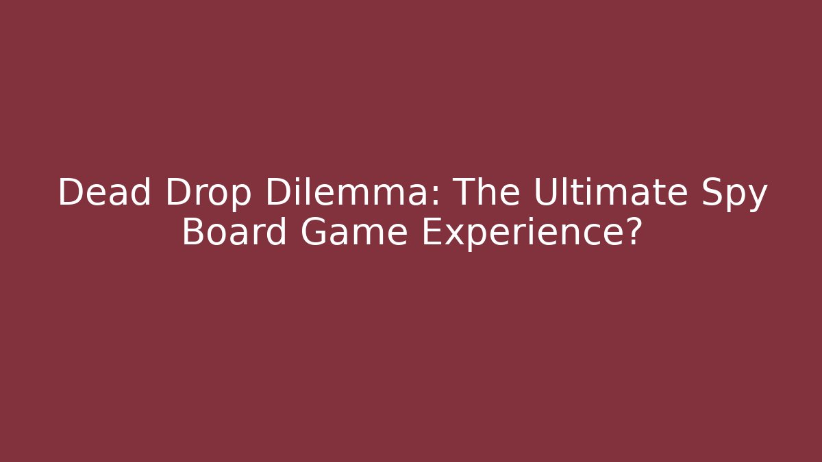 Dead Drop Dilemma: The Ultimate Spy Board Game Experience?