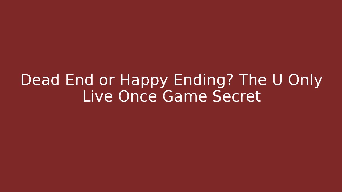 Dead End or Happy Ending? The U Only Live Once Game Secret