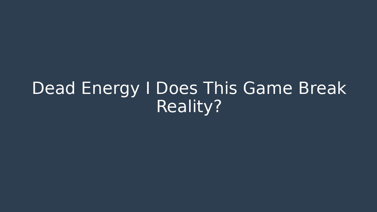 Dead Energy I Does This Game Break Reality?