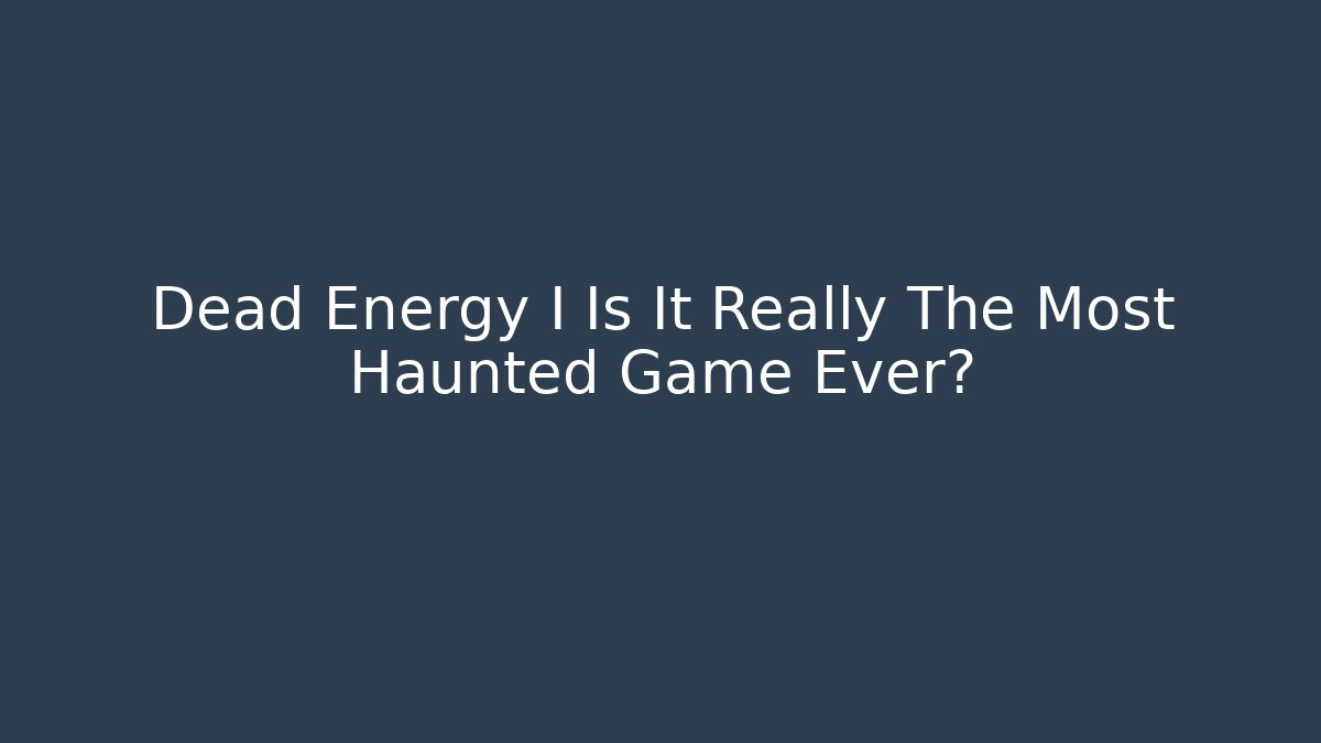 Dead Energy I Is It Really The Most Haunted Game Ever?
