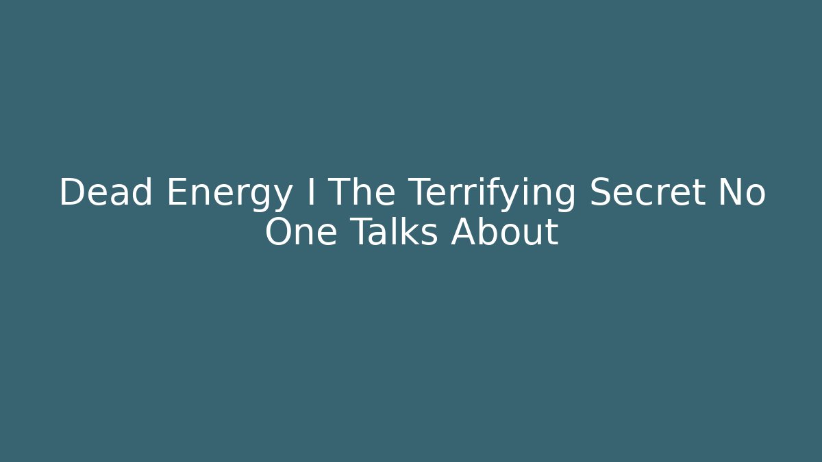 Dead Energy I The Terrifying Secret No One Talks About