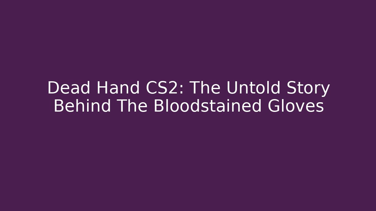 Dead Hand CS2: The Untold Story Behind The Bloodstained Gloves