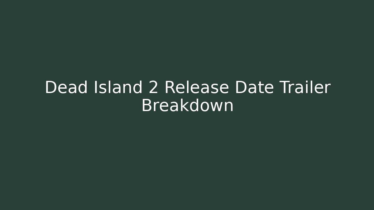 Dead Island 2 Release Date Trailer Breakdown