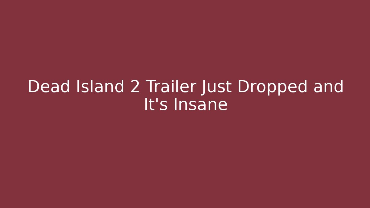 Dead Island 2 Trailer Just Dropped and It’s Insane