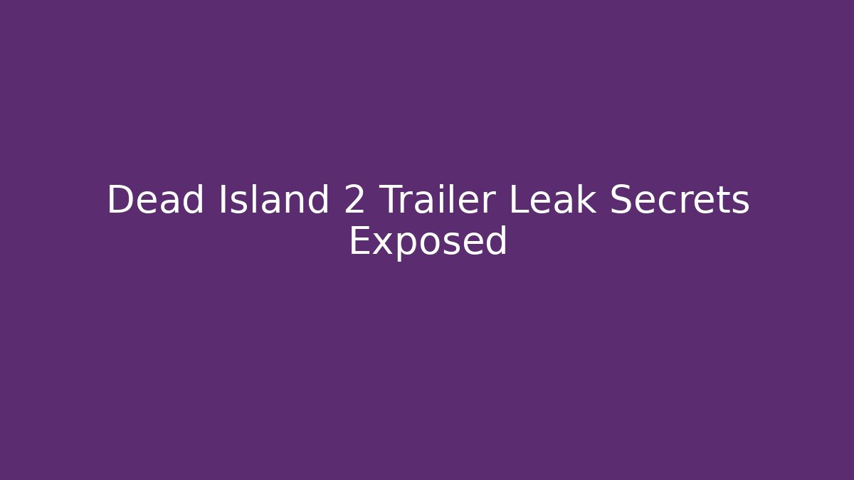 Dead Island 2 Trailer Leak Secrets Exposed - The Family Holidays