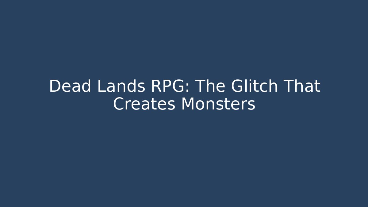 Dead Lands RPG: The Glitch That Creates Monsters