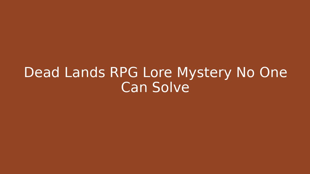 Dead Lands RPG Lore Mystery No One Can Solve - The Family Holidays