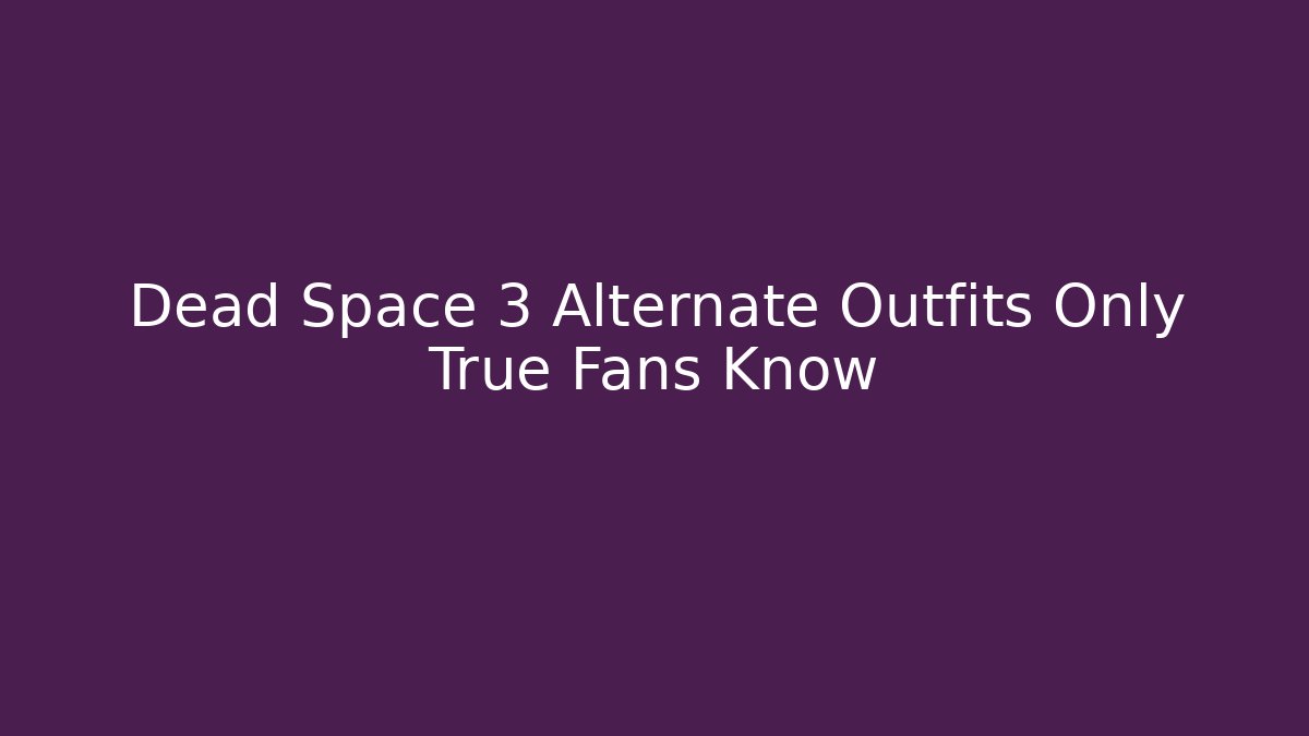 Dead Space 3 Alternate Outfits Only True Fans Know - The Family Holidays