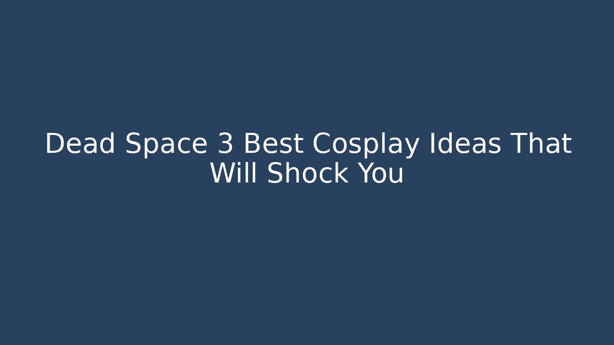 Dead Space 3 Best Cosplay Ideas That Will Shock You