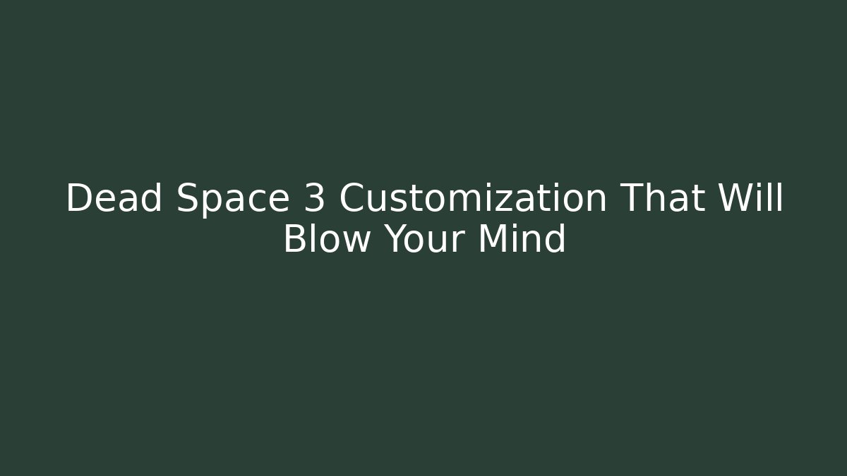 Dead Space 3 Customization That Will Blow Your Mind - The Family Holidays
