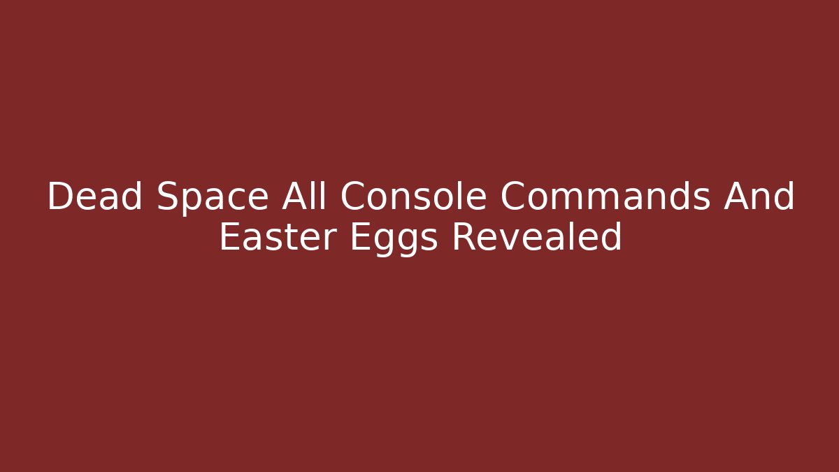 Dead Space All Console Commands And Easter Eggs Revealed
