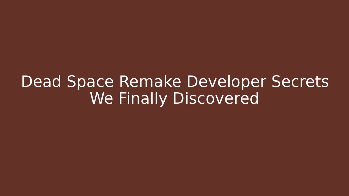 Dead Space Remake Developer Secrets We Finally Discovered