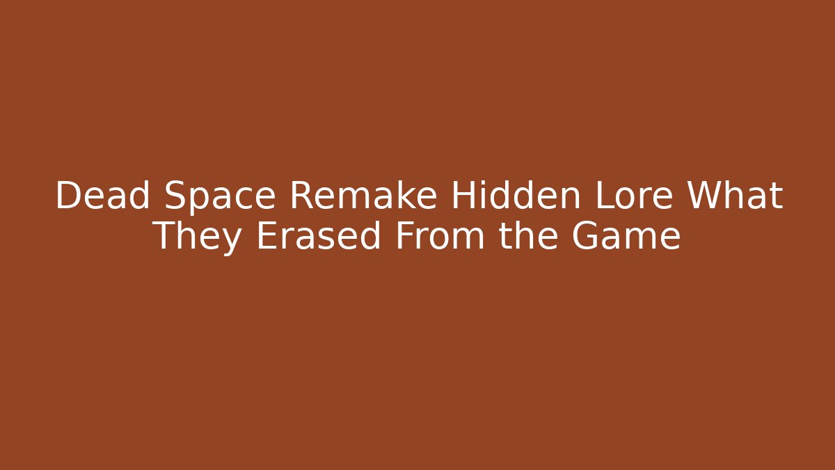 Dead Space Remake Hidden Lore What They Erased From the Game