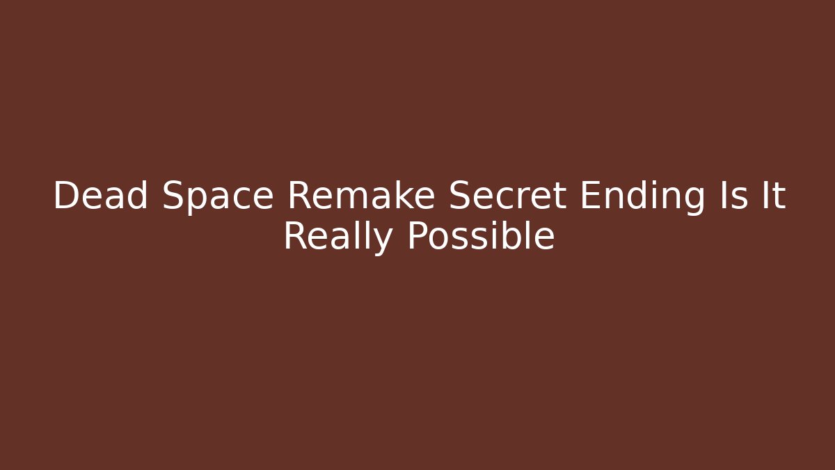 Dead Space Remake Secret Ending Is It Really Possible