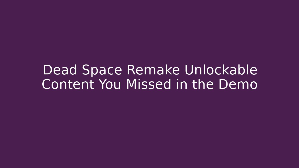 Dead Space Remake Unlockable Content You Missed in the Demo