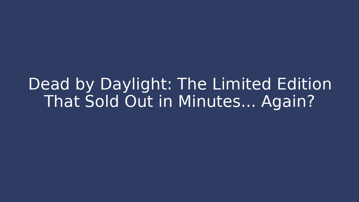 Dead by Daylight: The Limited Edition That Sold Out in Minutes… Again?