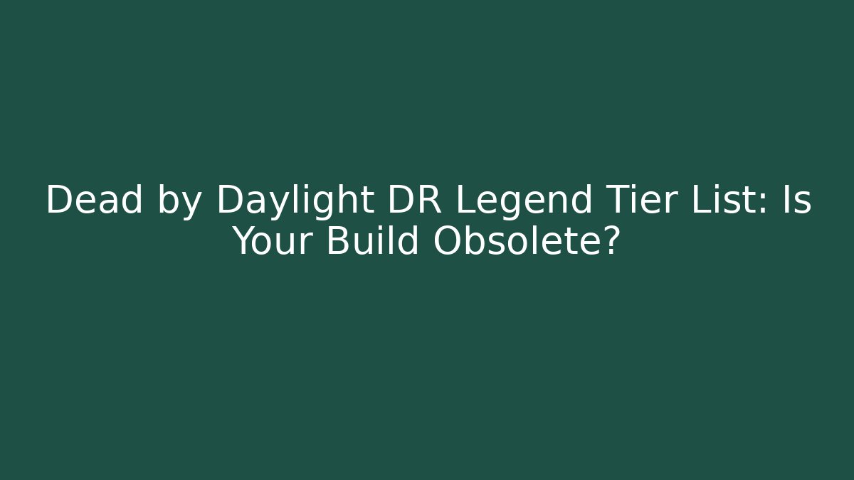 Dead by Daylight DR Legend Tier List: Is Your Build Obsolete?
