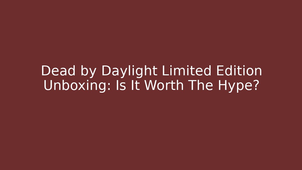 Dead by Daylight Limited Edition Unboxing: Is It Worth The Hype?