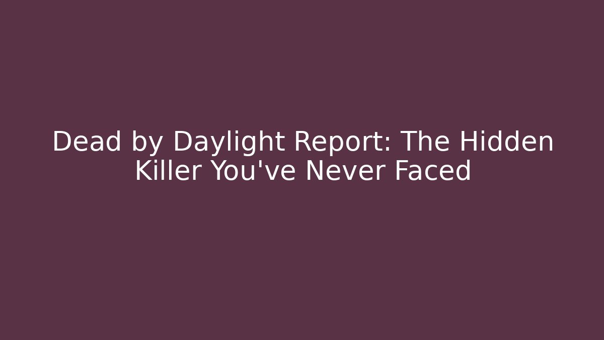 Dead by Daylight Report: The Hidden Killer You’ve Never Faced